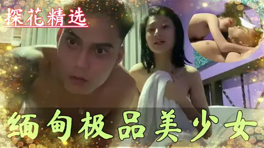 【探花精选】极品反差婊，缅甸极品美少女，皮肤雪白超级漂亮完全不像缅甸的~好白菜被猪拱了~可惜了