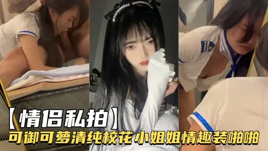 【情侣私拍】可御可萝清纯校花小姐姐情趣装啪啪