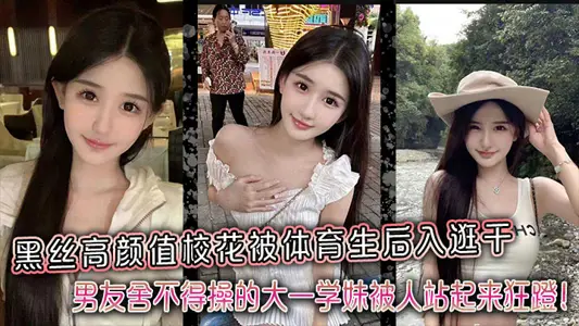 黑丝高颜值校花被体育生后入逛干，男友舍不得操的大一学妹被人站起来狂蹬！