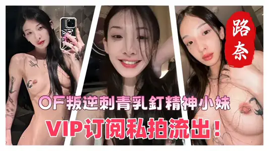 OF叛逆刺青乳钉精神小妹【路奈】VIP订阅私拍流出！