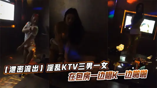 【泄密流出】淫乱KTV三男一女在包房一边唱K一边啪啪