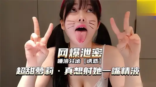 网曝泄密！！唾液分泌【诱惑】超甜萝莉 真想射她一嘴精液