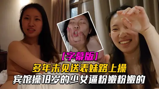 【表妹刚成年】多年未见送表妹上学路上宾馆操18岁的少女逼粉嫩粉嫩的
